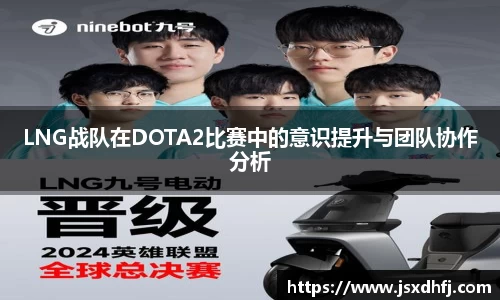LNG战队在DOTA2比赛中的意识提升与团队协作分析