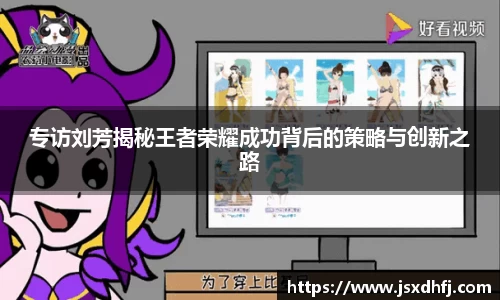 专访刘芳揭秘王者荣耀成功背后的策略与创新之路