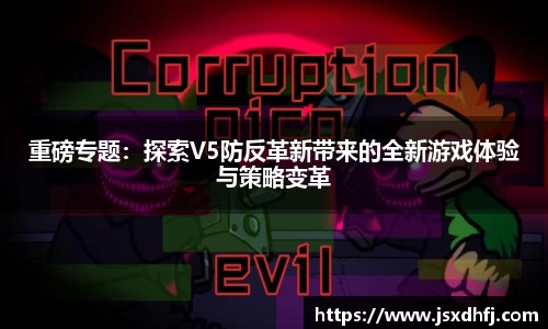 重磅专题：探索V5防反革新带来的全新游戏体验与策略变革