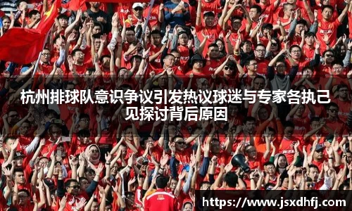 杭州排球队意识争议引发热议球迷与专家各执己见探讨背后原因