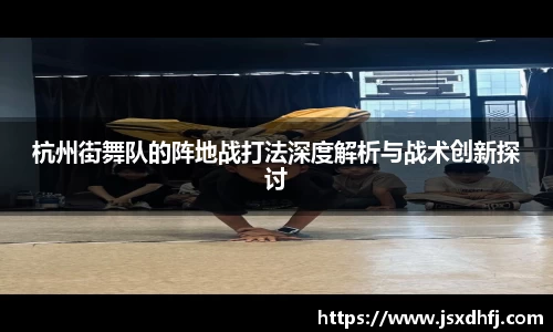 杭州街舞队的阵地战打法深度解析与战术创新探讨