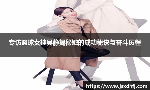 专访篮球女神吴静揭秘她的成功秘诀与奋斗历程